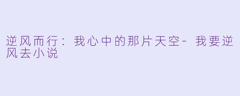 逆风而行：我心中的那片天空-我要逆风去小说