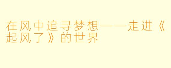 在风中追寻梦想——走进《起风了》的世界