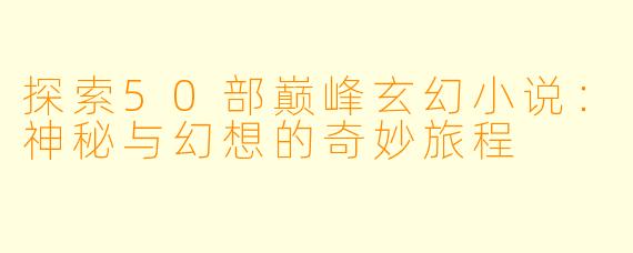 探索50部巅峰玄幻小说:神秘与幻想的奇妙旅程