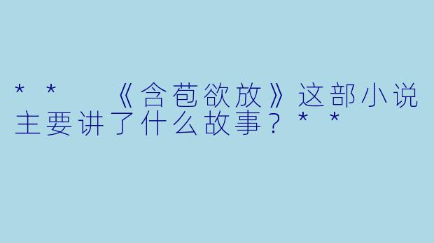 ** 《含苞欲放》这部小说主要讲了什么故事?**