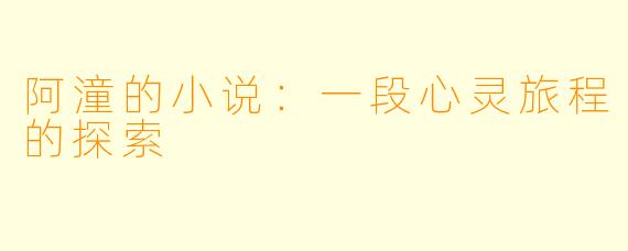 阿潼的小说：一段心灵旅程的探索