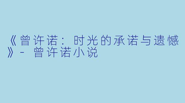 《曾许诺：时光的承诺与遗憾》-曾许诺小说
