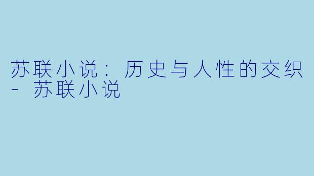 苏联小说：历史与人性的交织-苏联小说
