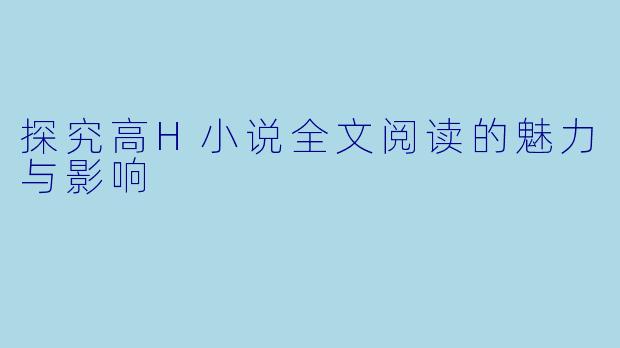 探究高H小说全文阅读的魅力与影响