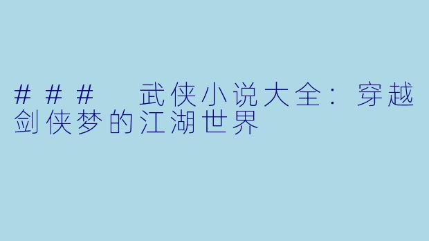 ### 武侠小说大全:穿越剑侠梦的江湖世界