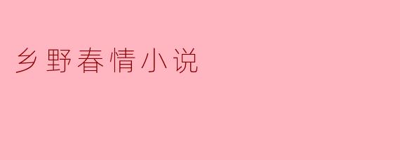 乡野春情小说