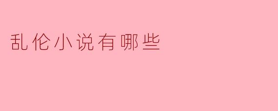 乱伦小说的种类与探讨