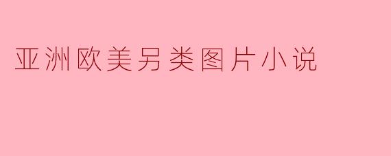 亚洲欧美另类图片小说