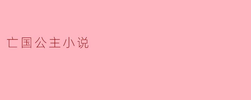 在亡国公主的小说中,主角通常面临怎样的困境和挑战?