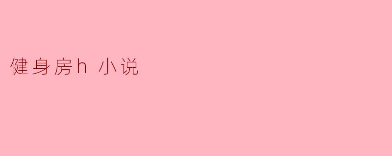 健身房里的情感故事通常有哪些元素,为什么会吸引人?