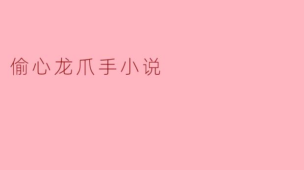 ### 偷心龙爪手:一场爱与欲望交织的冒险