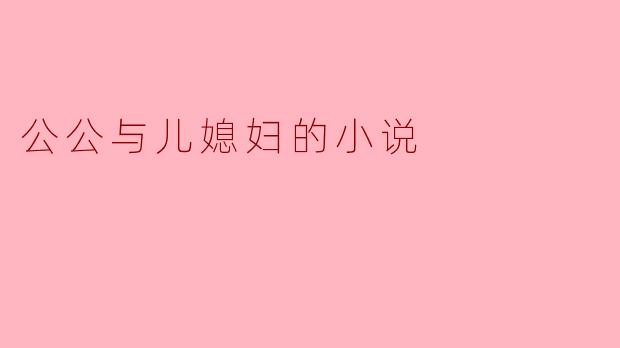 公公与儿媳妇的小说