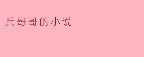 ### 兵哥哥的小说
