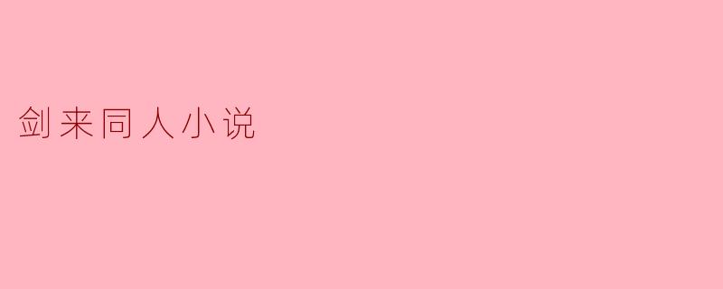 在《剑来》的同人小说中,哪个角色的情感线最吸引你,为什么?