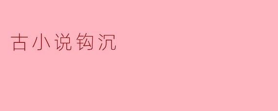古小说钩沉主要研究哪些方面的内容?****