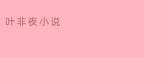 探索叶非夜小说中的情感与哲思
