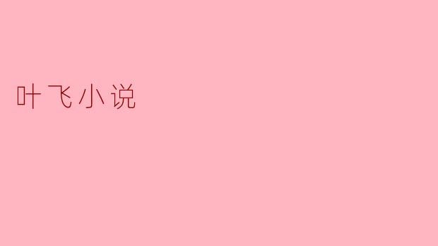 叶飞的小说有哪些特色,为什么备受读者喜爱?