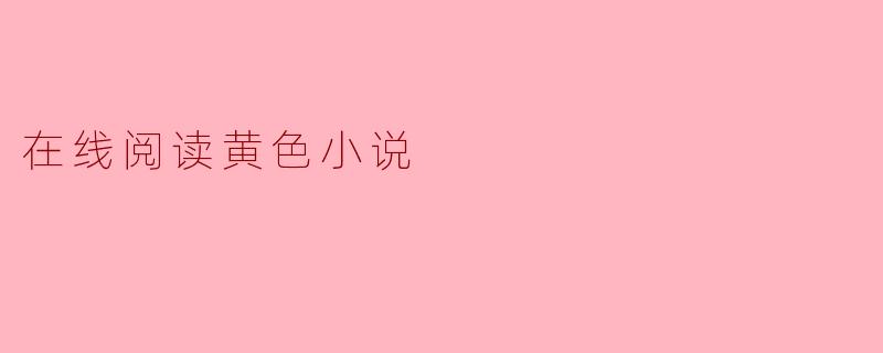 在线阅读黄色小说的现象与思考