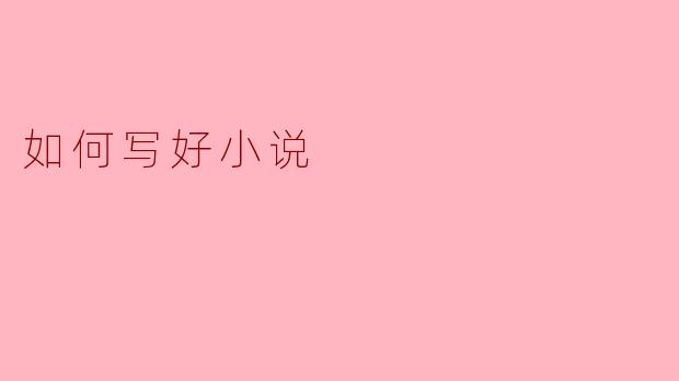 如何写好小说?****
