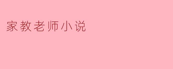这部家教老师小说主要讲述了什么故事？