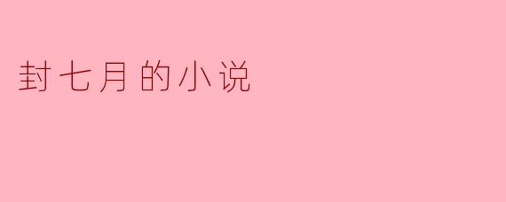 封七月的小说