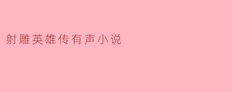 什么是《射雕英雄传有声小说》,它讲述了什么故事?