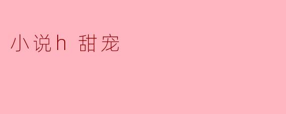 小说h甜宠