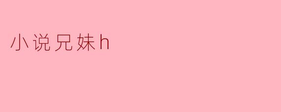 小说《兄妹H》的主要情节是什么?**
