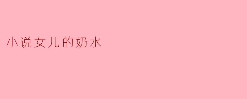 探索《女儿的奶水》中的亲情与牺牲