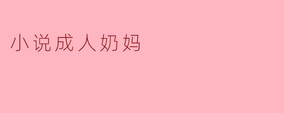 小说成人奶妈