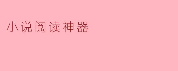 ### 小说阅读神器：数字时代的阅读新体验
