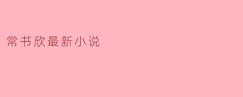 常书欣最新小说