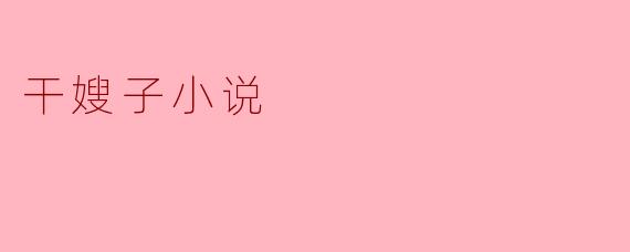 干嫂子小说的魅力与思考