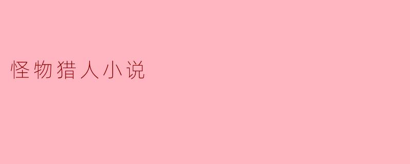 ### 在《怪物猎人》的世界中追寻勇气与友情