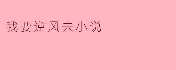 我要逆风去小说