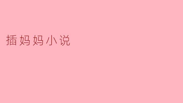 探索“插妈妈小说”的艺术与影响