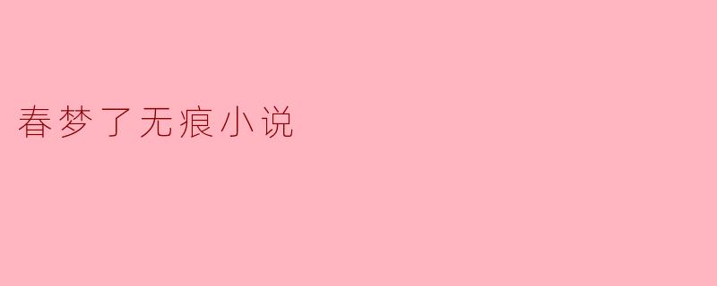 小说《春梦了无痕》的主要情节和主题是什么?