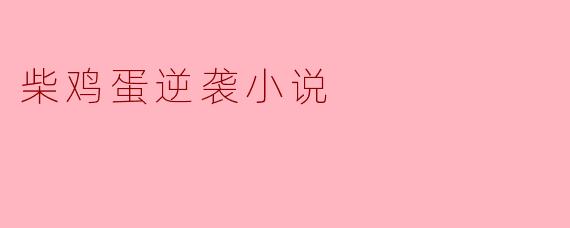 为什么《柴鸡蛋逆袭小说》受欢迎,讲述了什么样的故事?