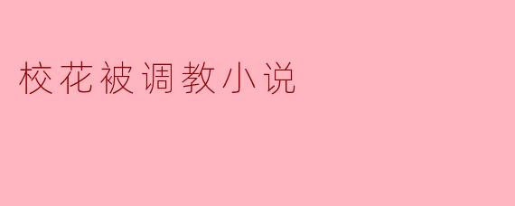 校花被调教小说