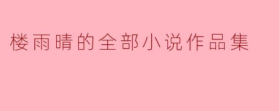 楼雨晴的全部小说作品集