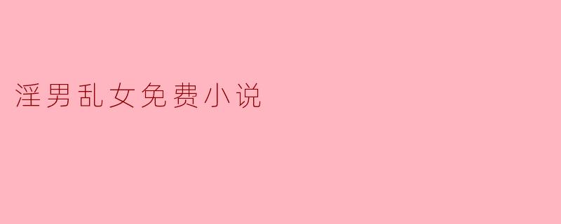 淫男乱女免费小说