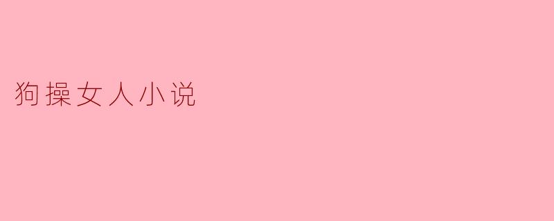 探讨“狗操女人”小说的伦理与社会影响