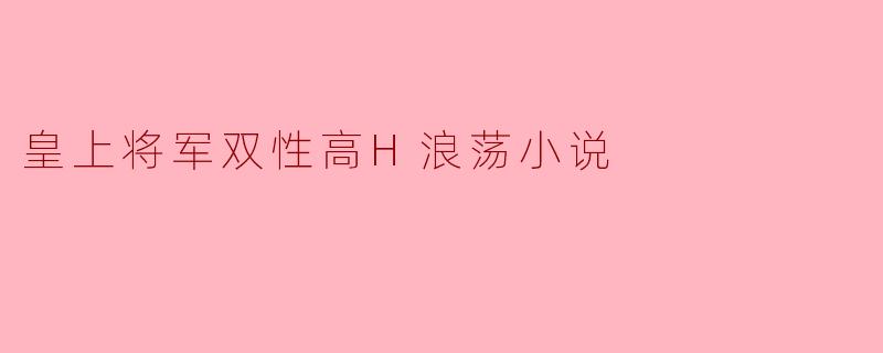皇上将军双性高H浪荡小说