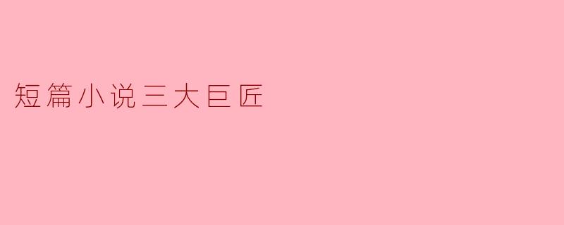 短篇小说三大巨匠:艺术与思想的交融