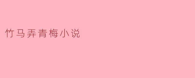 从竹马到青梅——青春的纯真与忧伤