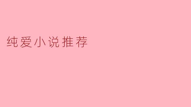 探寻心灵深处的感动——值得一读的纯爱小说推荐