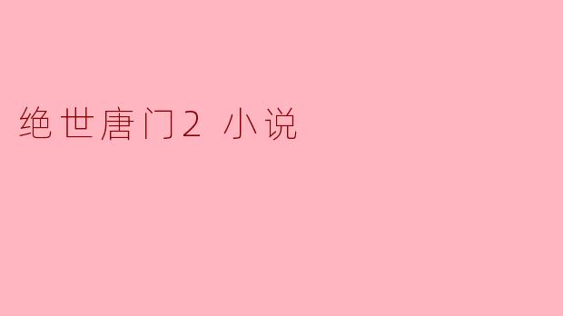 绝世唐门2的主要剧情是什么?