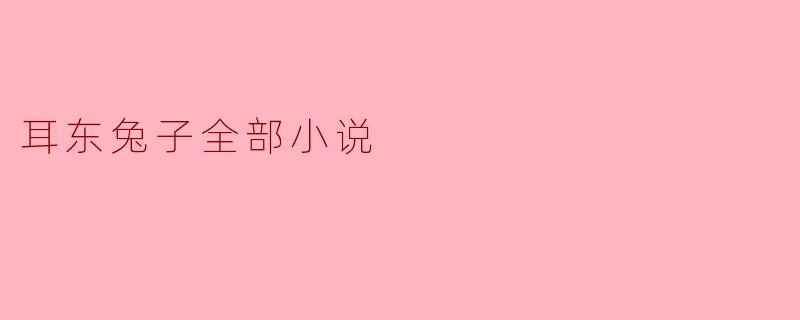耳东兔子全部小说