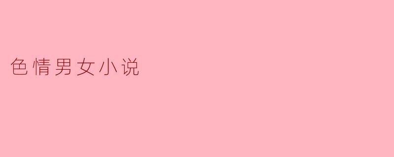 色情男女小说的主要特点是什么?
