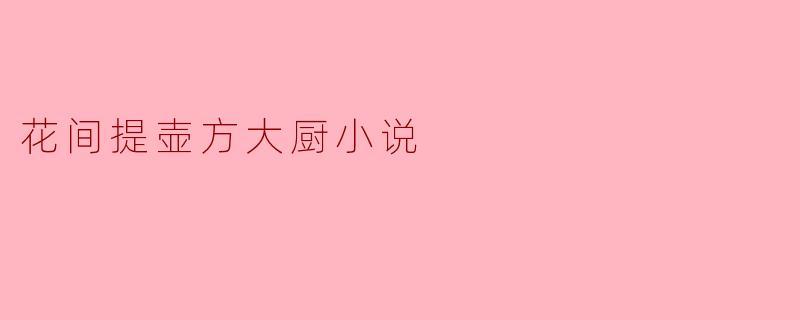 花间提壶方大厨小说
